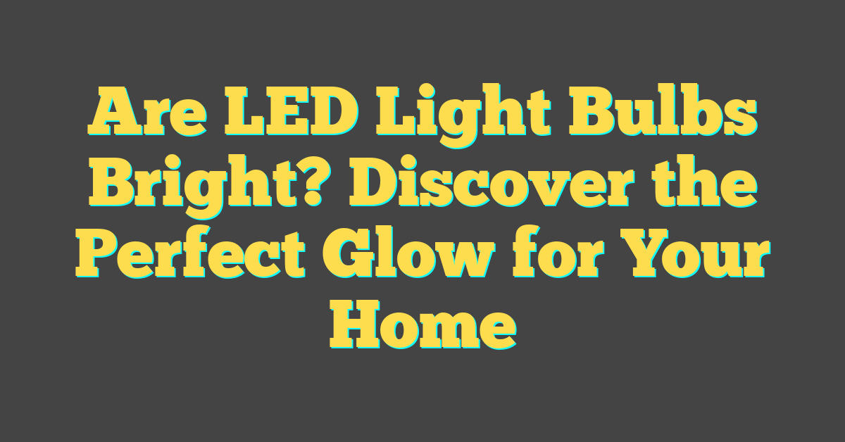 Are LED Light Bulbs Bright? Discover the Perfect Glow for Your Home