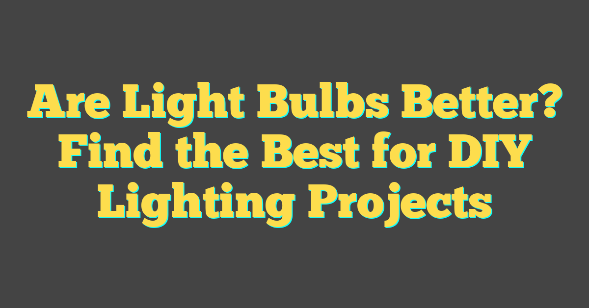 Are Light Bulbs Better? Find the Best for DIY Lighting Projects