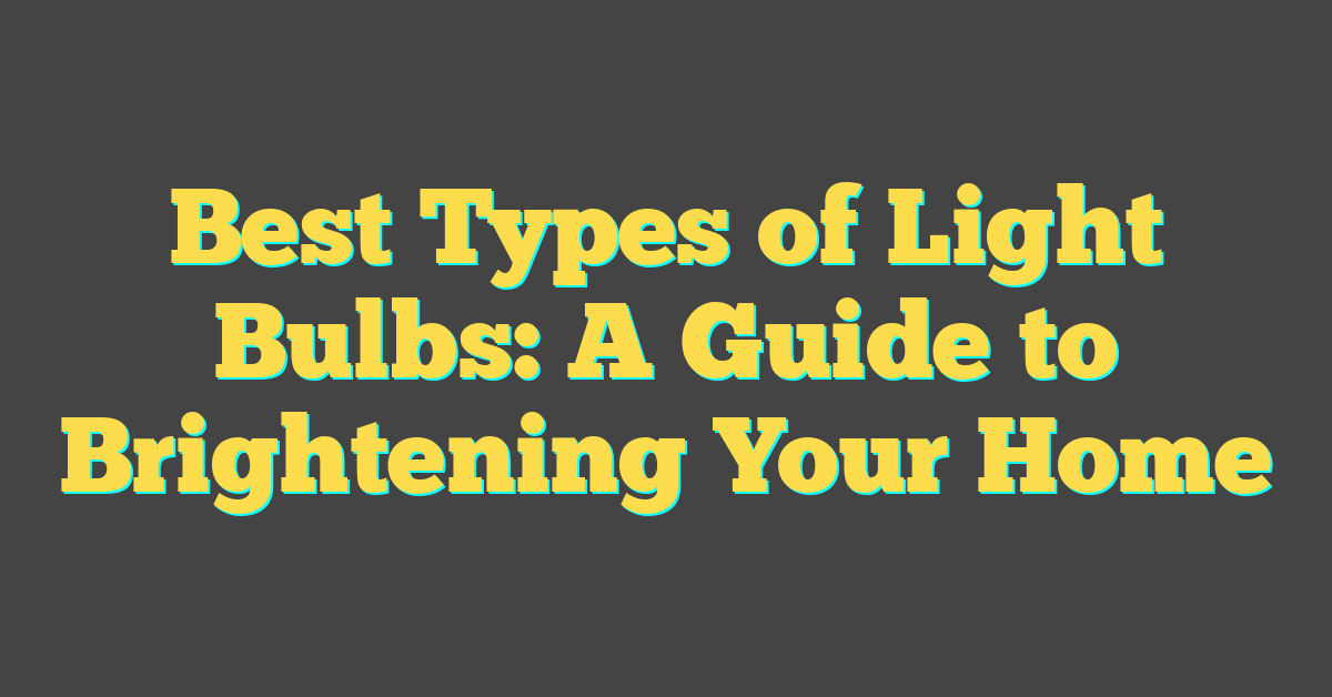 Best Types of Light Bulbs: A Guide to Brightening Your Home