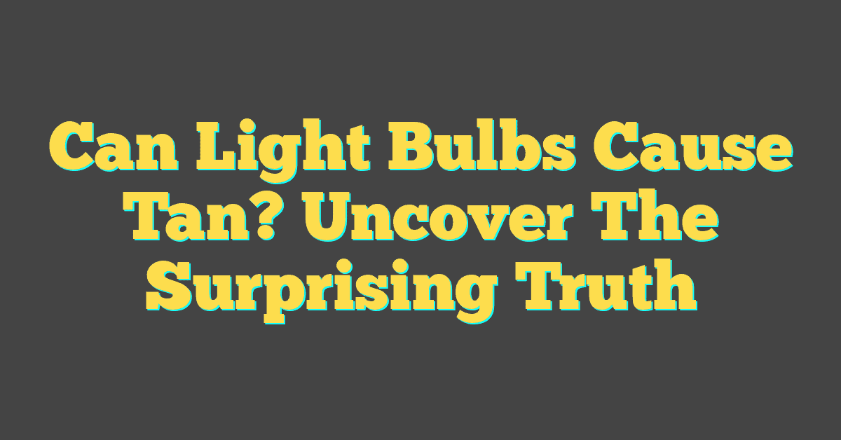 Can Light Bulbs Cause Tan? Uncover The Surprising Truth