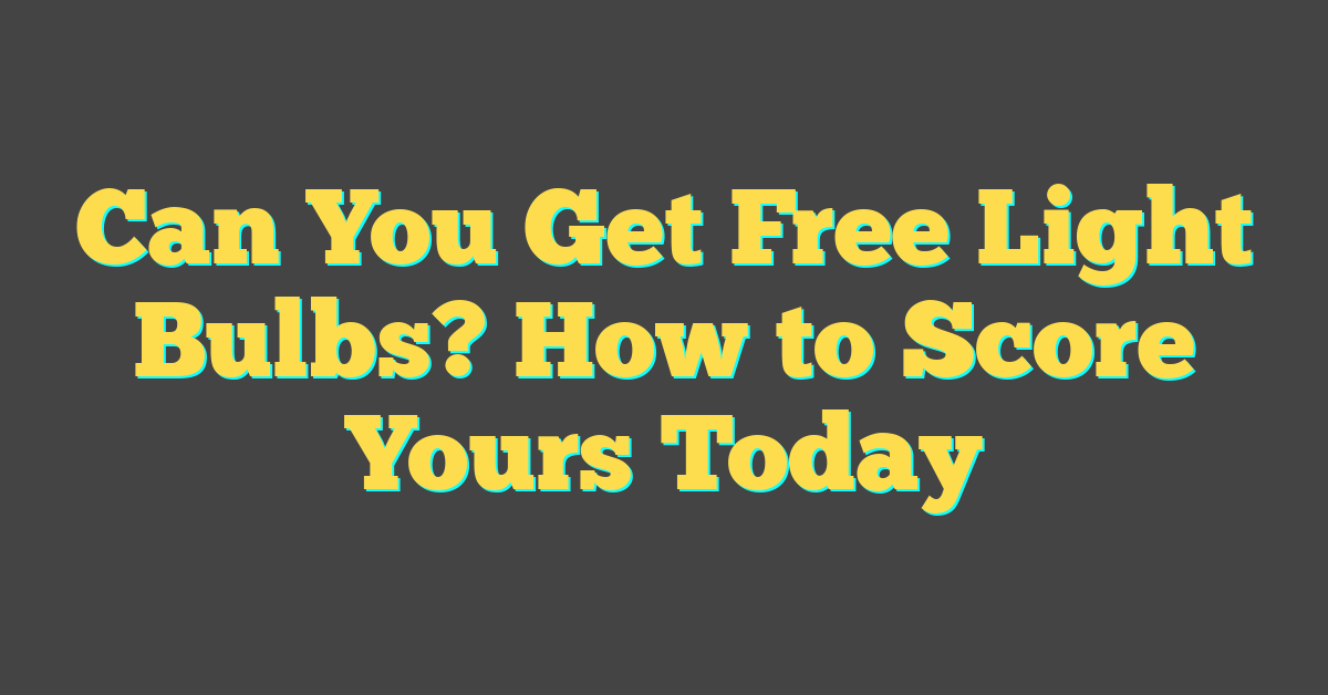 Can You Get Free Light Bulbs? How to Score Yours Today