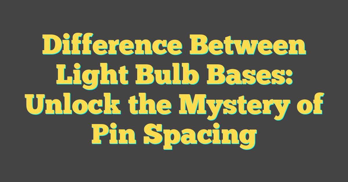 Difference Between Light Bulb Bases: Unlock the Mystery of Pin Spacing