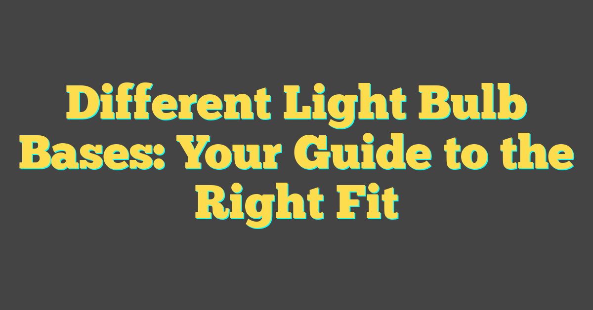 Different Light Bulb Bases: Your Guide to the Right Fit