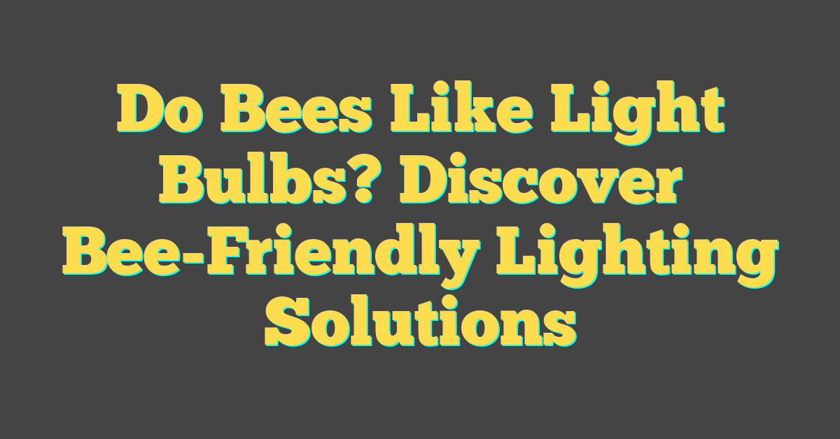 Do Bees Like Light Bulbs? Discover Bee-Friendly Lighting Solutions