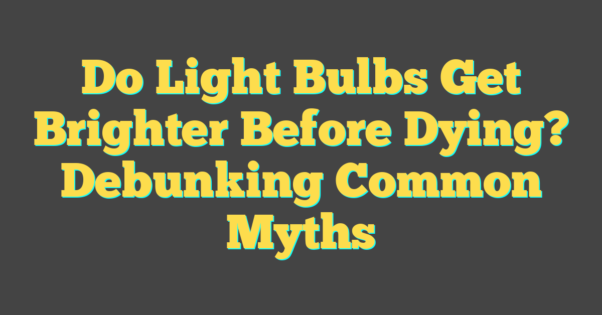 Do Light Bulbs Get Brighter Before Dying? Debunking Common Myths