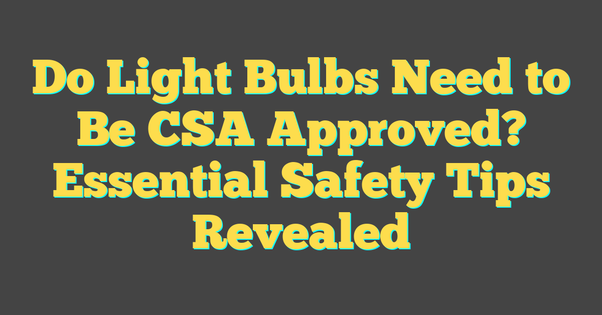 Do Light Bulbs Need to Be CSA Approved? Essential Safety Tips Revealed