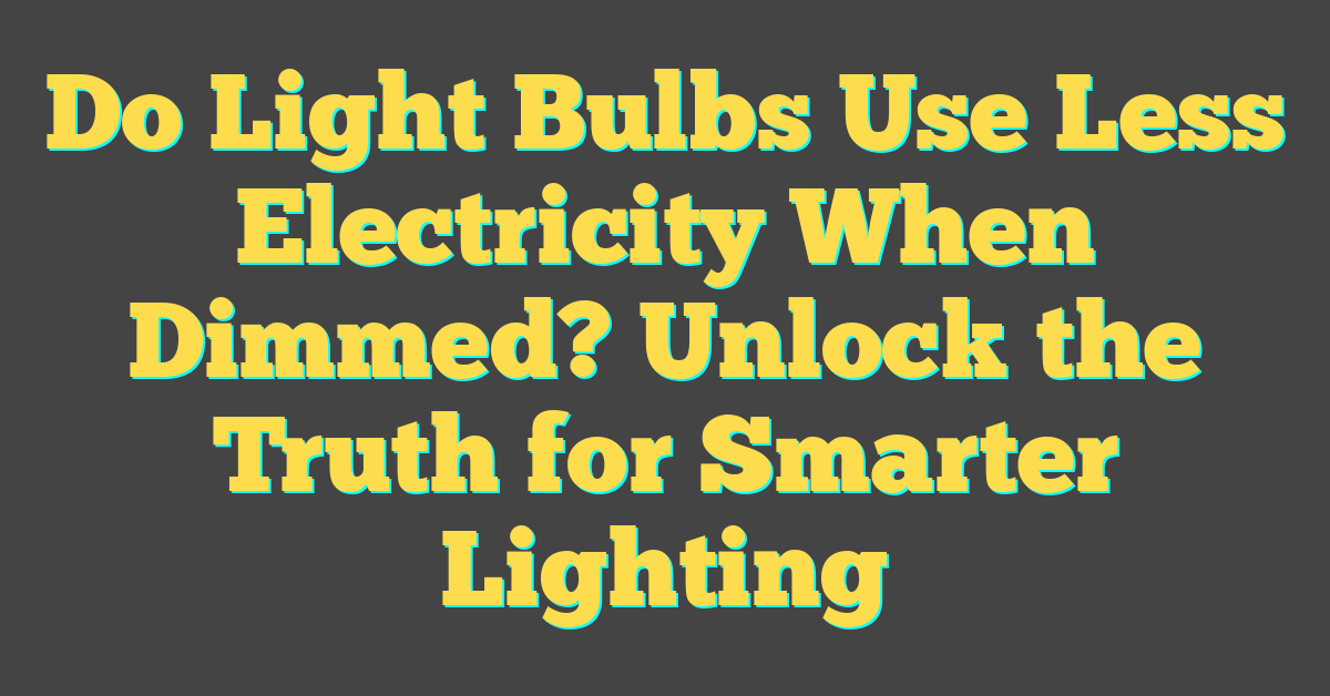 Do Light Bulbs Use Less Electricity When Dimmed? Unlock the Truth for Smarter Lighting