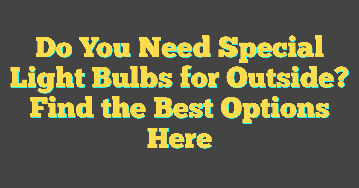 Do You Need Special Light Bulbs for Outside? Find the Best Options Here