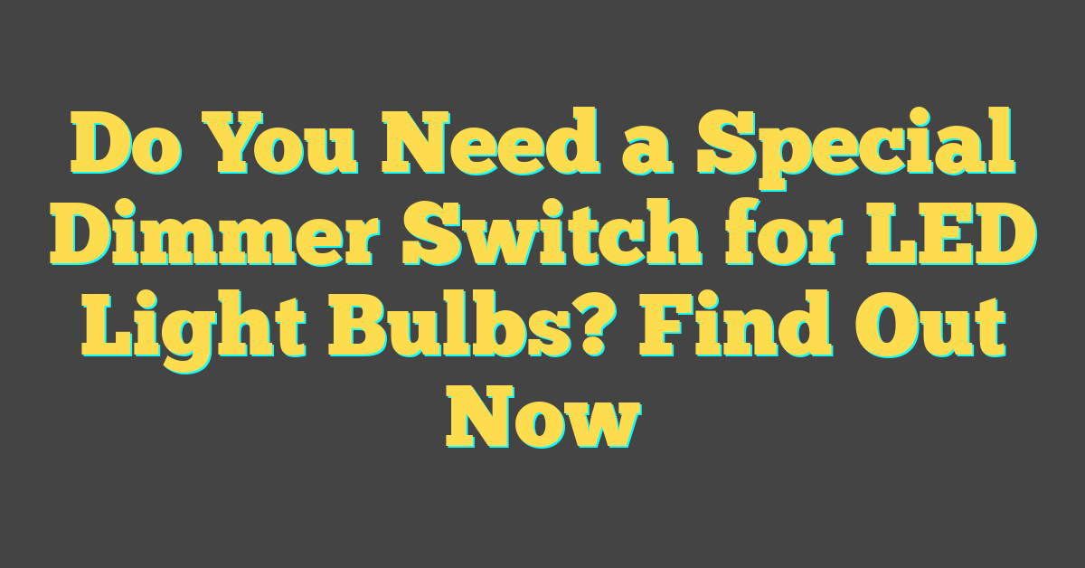 Do You Need a Special Dimmer Switch for LED Light Bulbs? Find Out Now