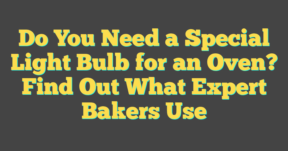 Do You Need a Special Light Bulb for an Oven? Find Out What Expert Bakers Use