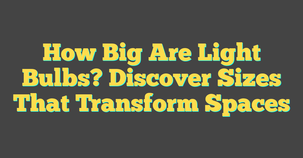 How Big Are Light Bulbs? Discover Sizes That Transform Spaces