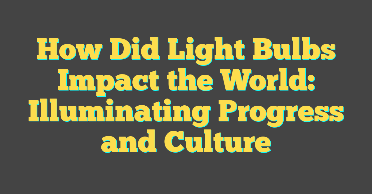 How Did Light Bulbs Impact the World: Illuminating Progress and Culture