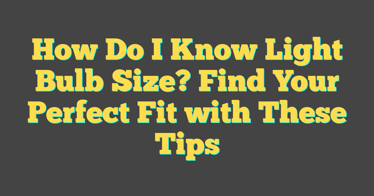 How Do I Know Light Bulb Size? Find Your Perfect Fit with These Tips