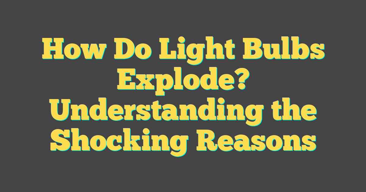 How Do Light Bulbs Explode? Understanding the Shocking Reasons