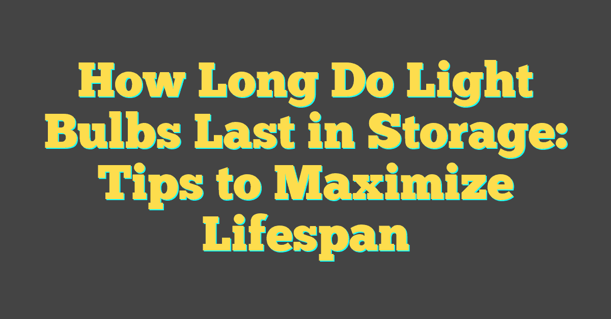 How Long Do Light Bulbs Last in Storage: Tips to Maximize Lifespan