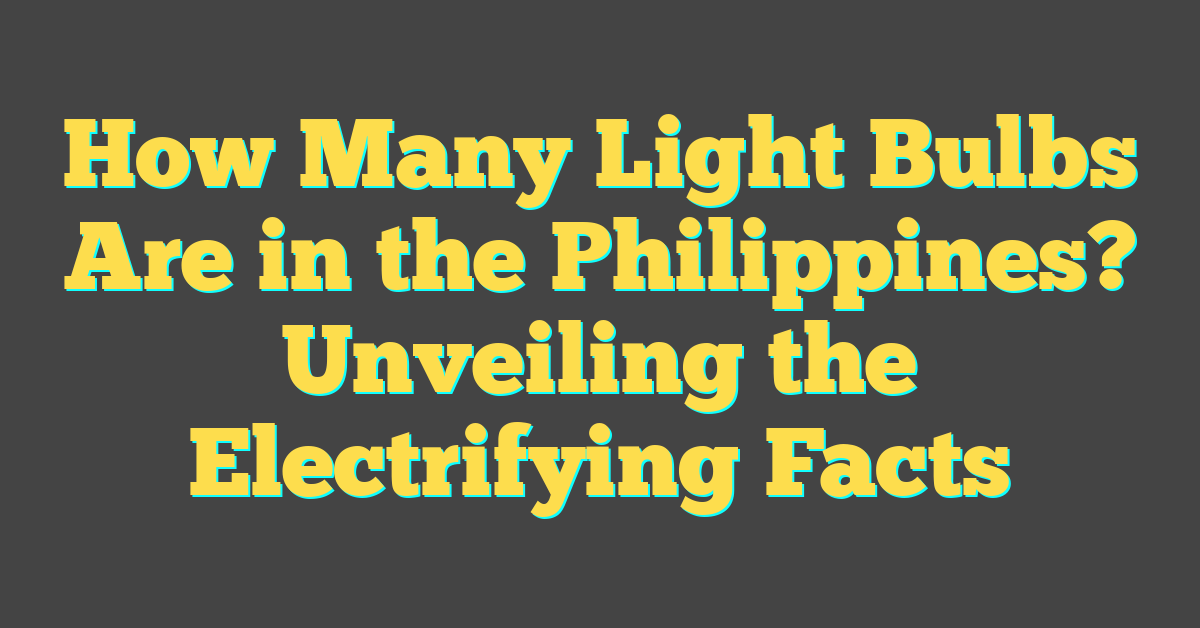 How Many Light Bulbs Are in the Philippines? Unveiling the Electrifying Facts