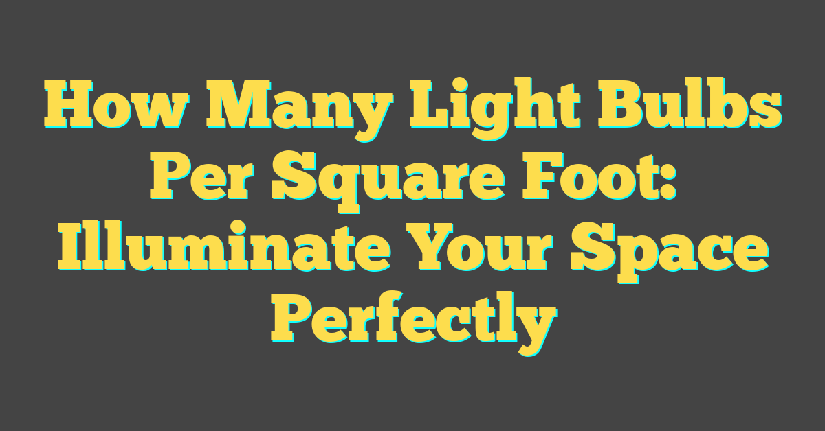 How Many Light Bulbs Per Square Foot: Illuminate Your Space Perfectly