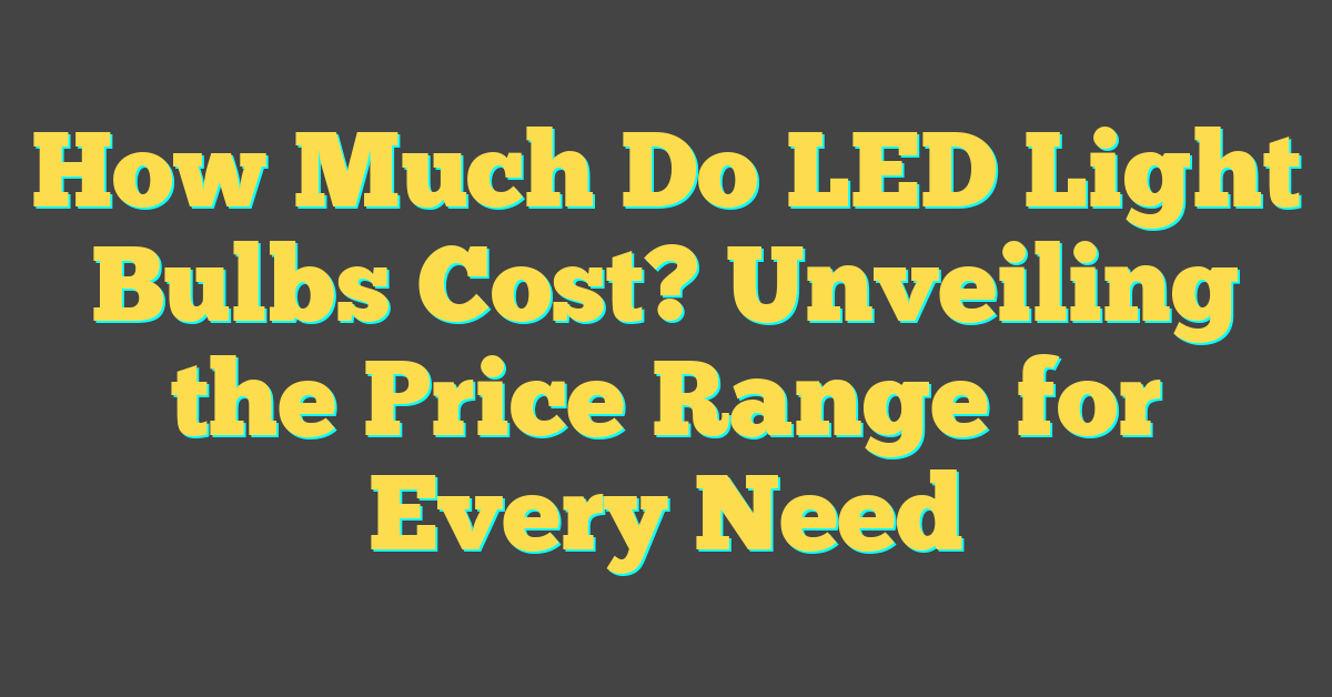 How Much Do LED Light Bulbs Cost? Unveiling the Price Range for Every Need