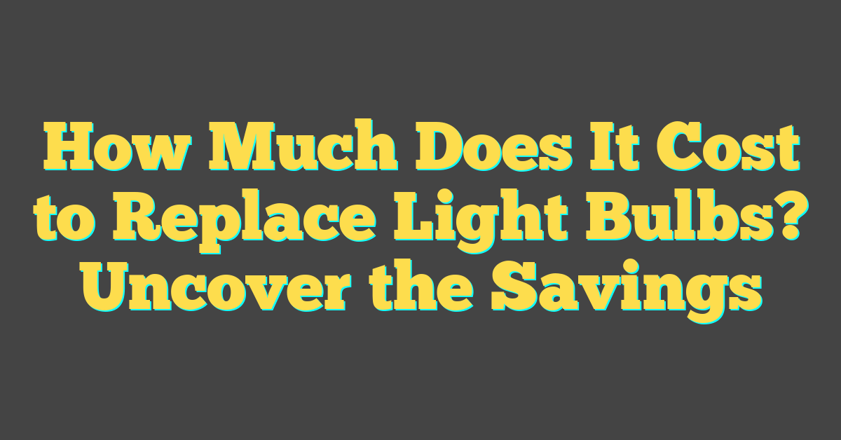 How Much Does It Cost to Replace Light Bulbs? Uncover the Savings