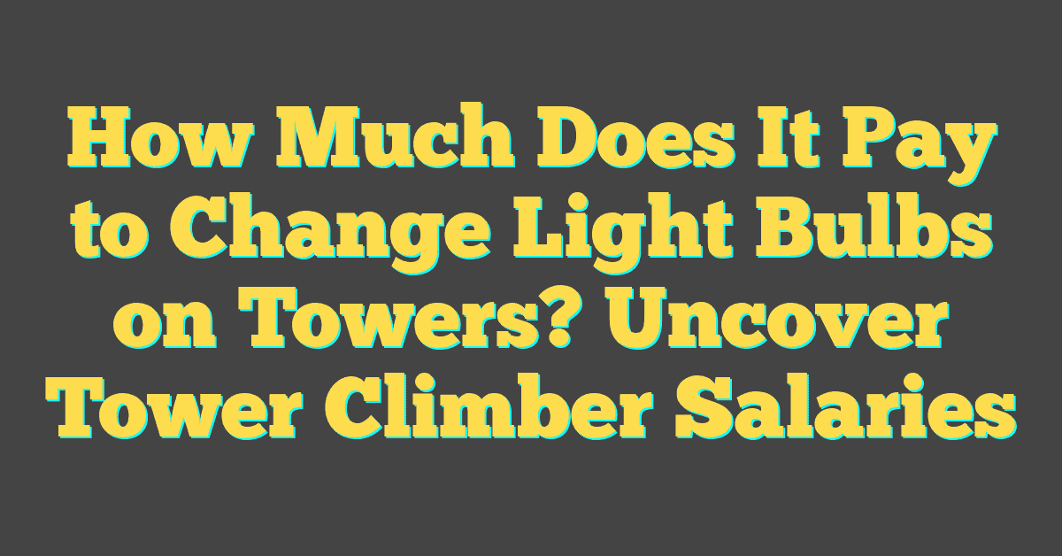 How Much Does It Pay to Change Light Bulbs on Towers? Uncover Tower Climber Salaries