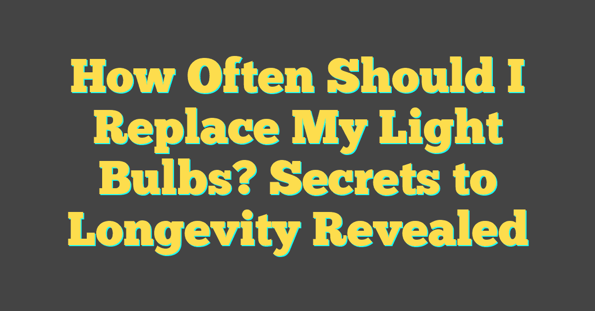 How Often Should I Replace My Light Bulbs? Secrets to Longevity Revealed