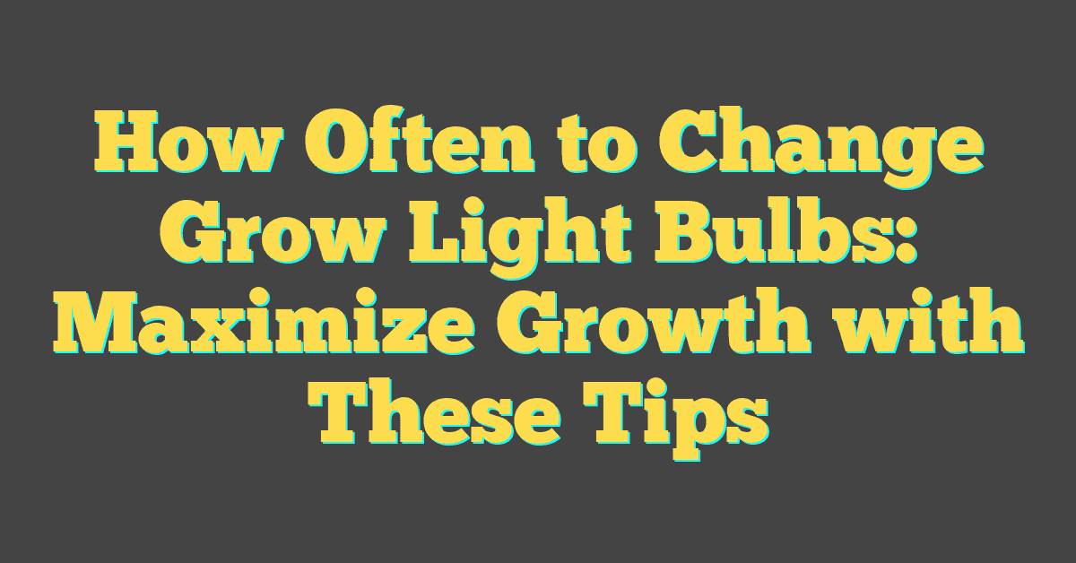 How Often to Change Grow Light Bulbs: Maximize Growth with These Tips