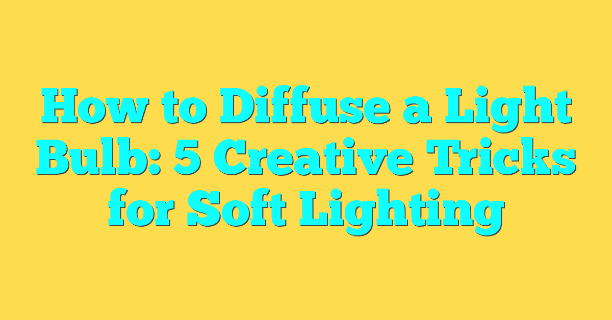 How to Diffuse a Light Bulb: 5 Creative Tricks for Soft Lighting