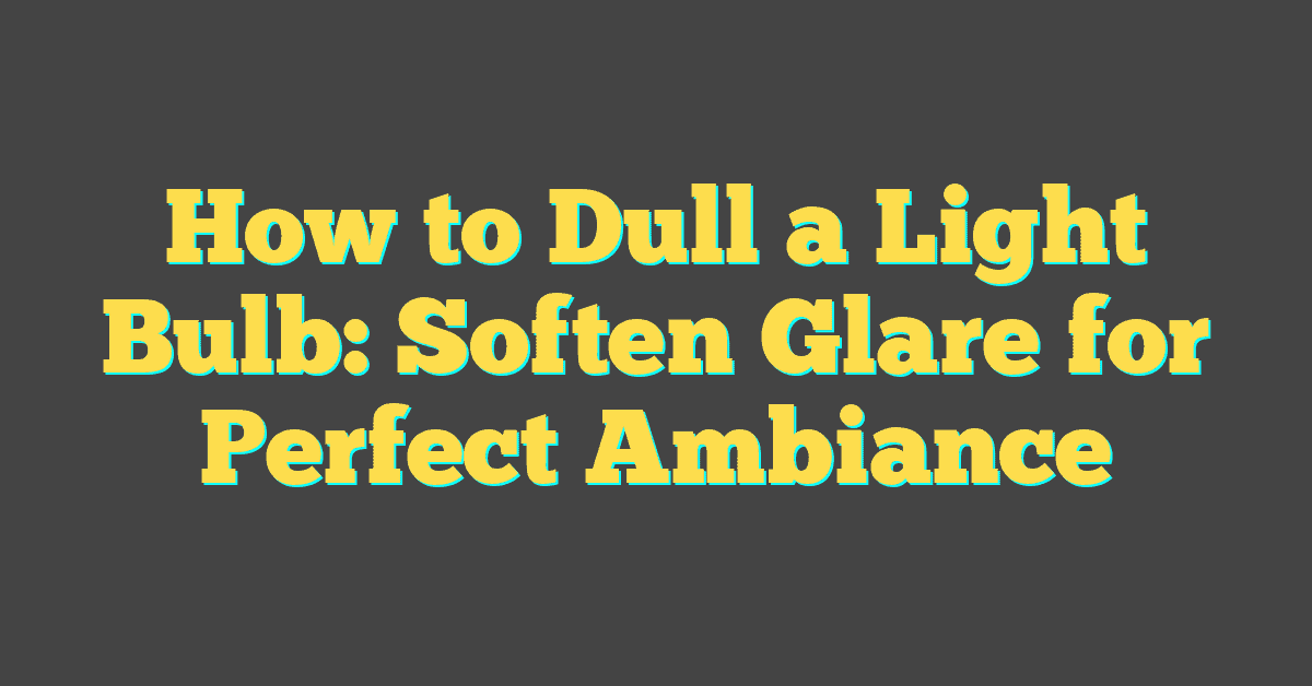 How to Dull a Light Bulb: Soften Glare for Perfect Ambiance