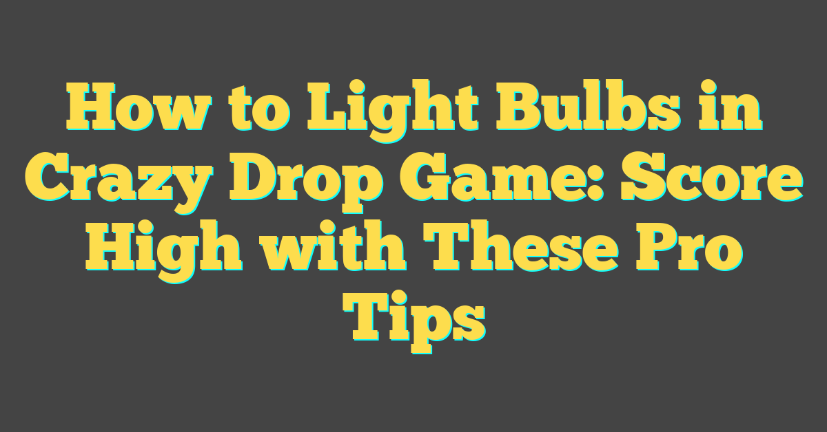 How to Light Bulbs in Crazy Drop Game: Score High with These Pro Tips