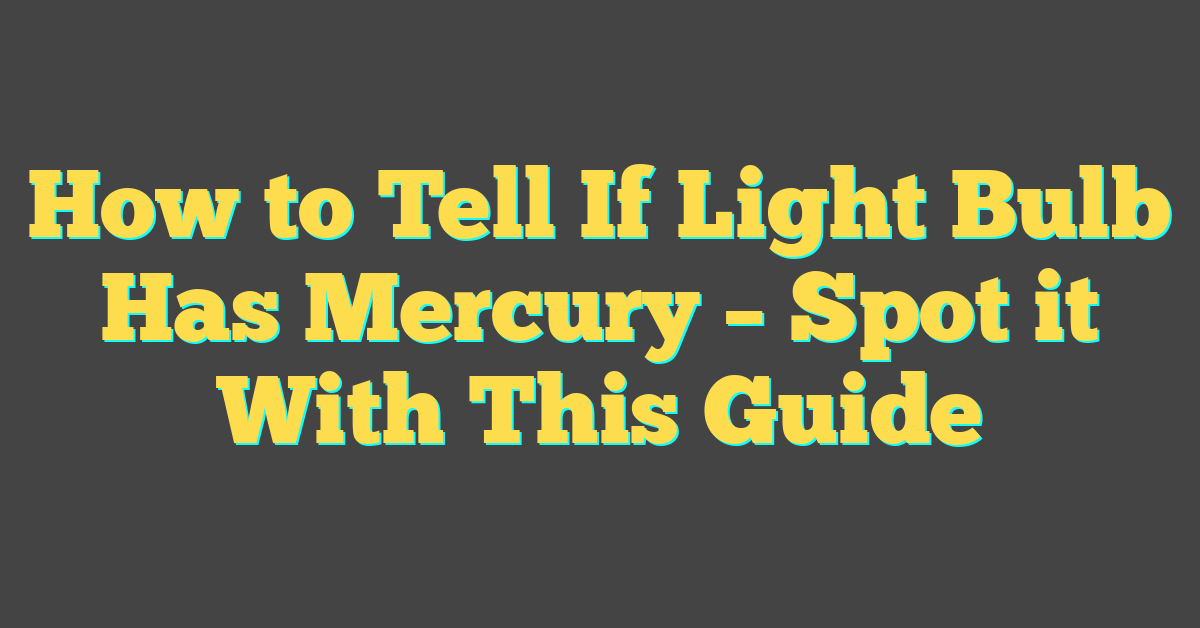 How to Tell If Light Bulb Has Mercury – Spot it With This Guide