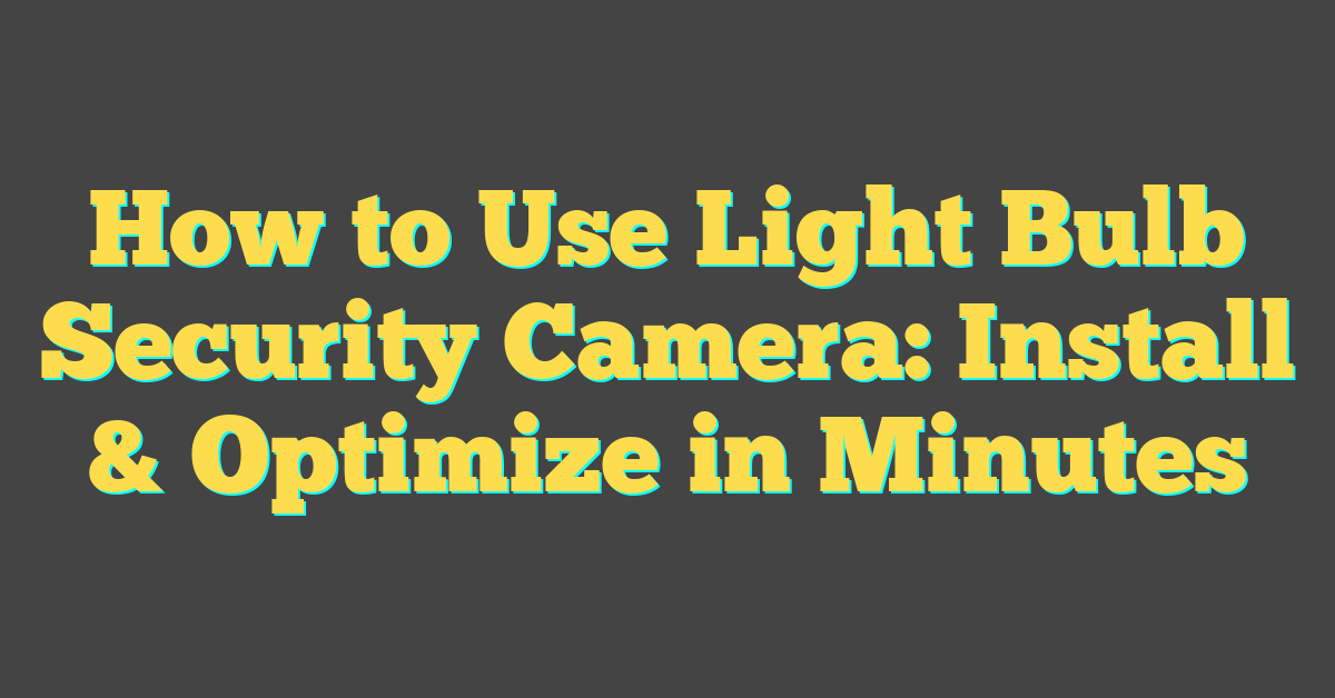 How to Use Light Bulb Security Camera: Install & Optimize in Minutes