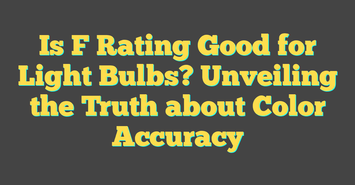 Is F Rating Good for Light Bulbs? Unveiling the Truth about Color Accuracy