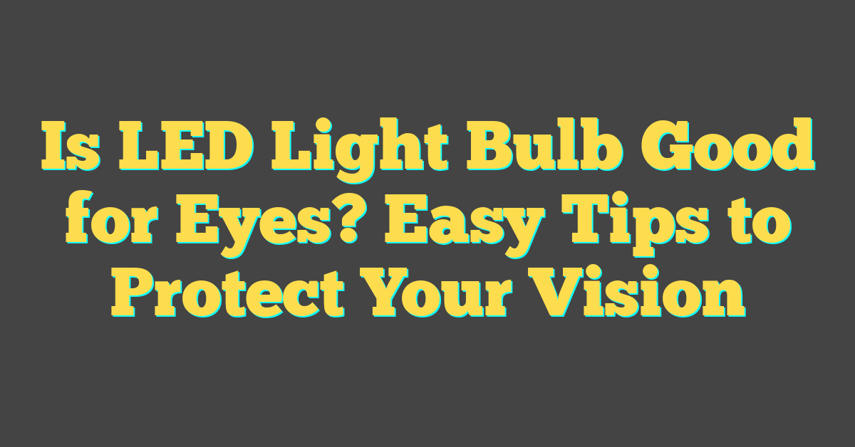 Is LED Light Bulb Good for Eyes? Easy Tips to Protect Your Vision