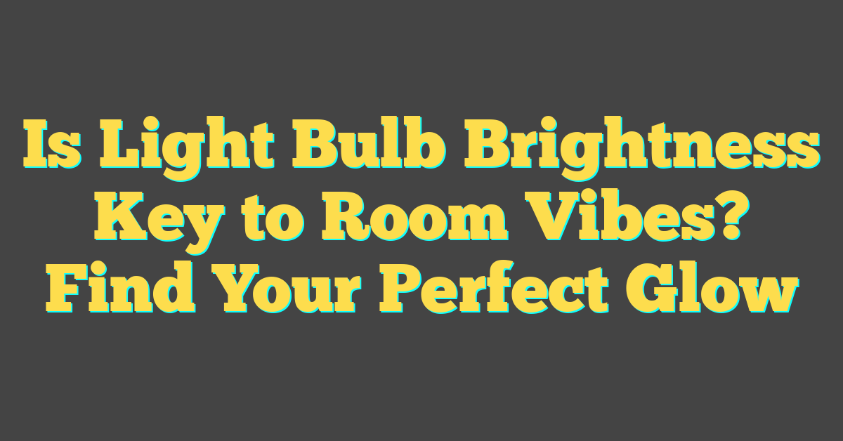 Is Light Bulb Brightness Key to Room Vibes? Find Your Perfect Glow