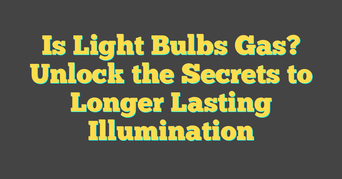 Is Light Bulbs Gas? Unlock the Secrets to Longer Lasting Illumination