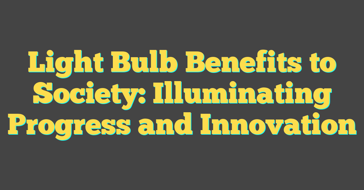 Light Bulb Benefits to Society: Illuminating Progress and Innovation