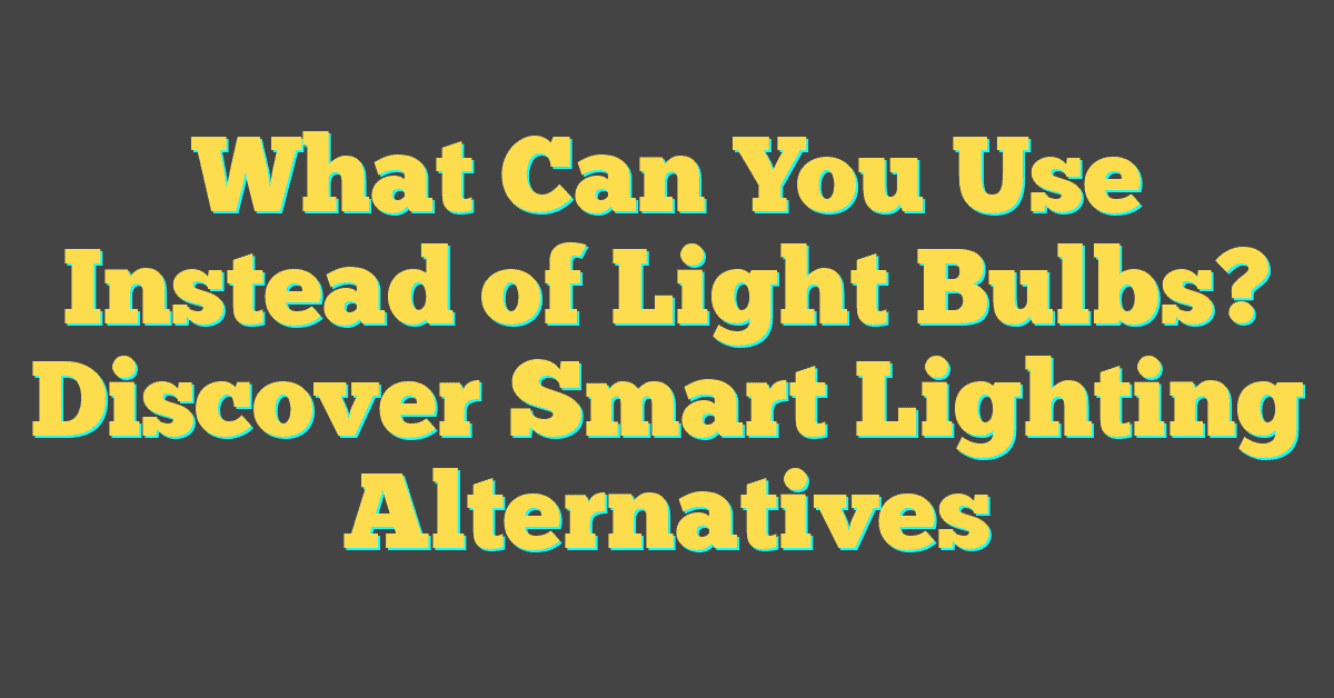 What Can You Use Instead of Light Bulbs? Discover Smart Lighting Alternatives