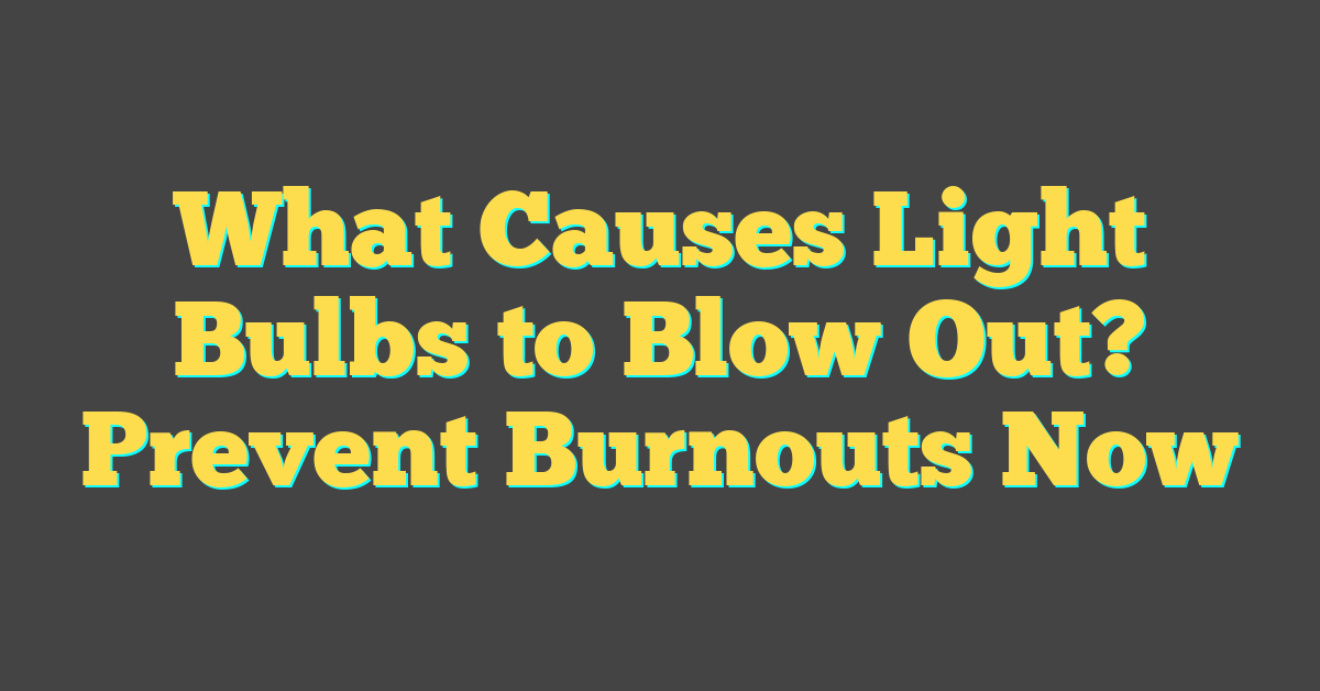 What Causes Light Bulbs to Blow Out? Prevent Burnouts Now