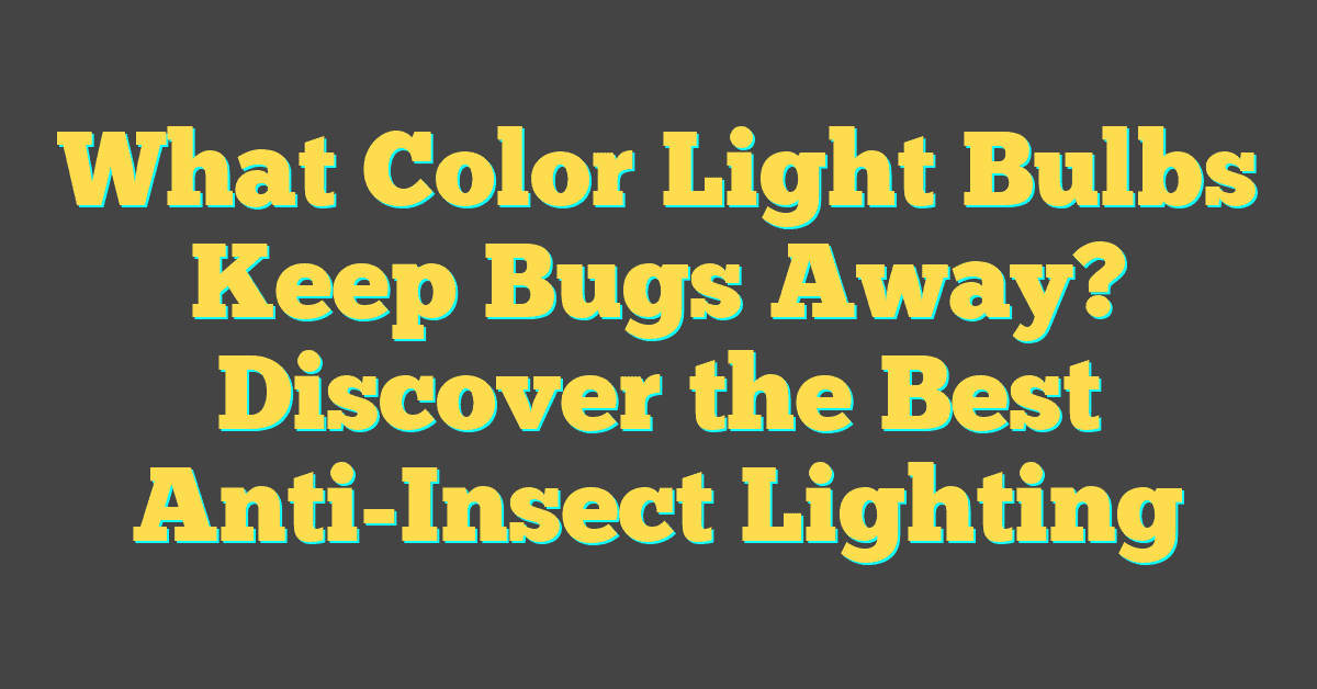 What Color Light Bulbs Keep Bugs Away? Discover the Best Anti-Insect Lighting