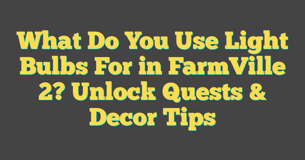 What Do You Use Light Bulbs For in FarmVille 2? Unlock Quests & Decor Tips