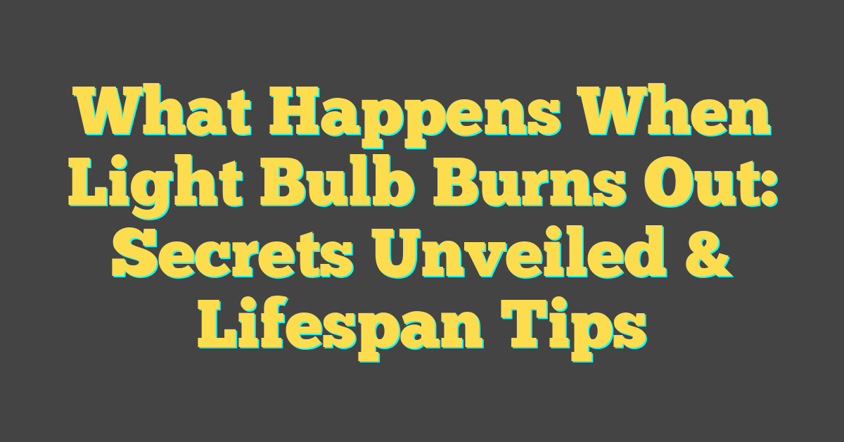 What Happens When Light Bulb Burns Out: Secrets Unveiled & Lifespan Tips