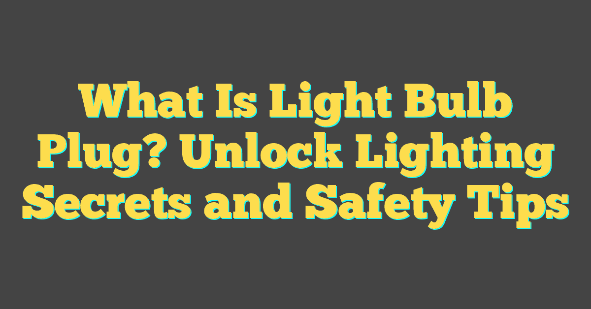 What Is Light Bulb Plug? Unlock Lighting Secrets and Safety Tips