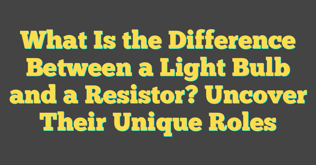 What Is the Difference Between a Light Bulb and a Resistor? Uncover Their Unique Roles