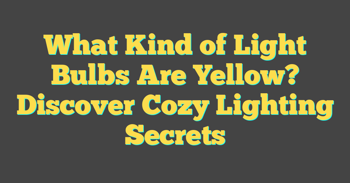 What Kind of Light Bulbs Are Yellow? Discover Cozy Lighting Secrets