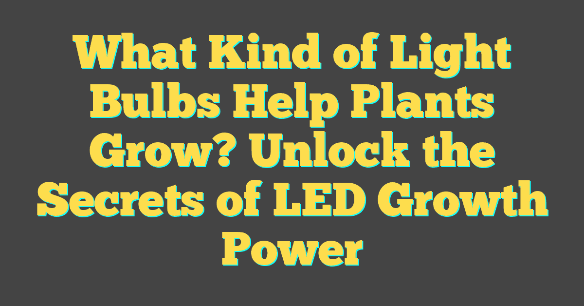 What Kind of Light Bulbs Help Plants Grow? Unlock the Secrets of LED Growth Power