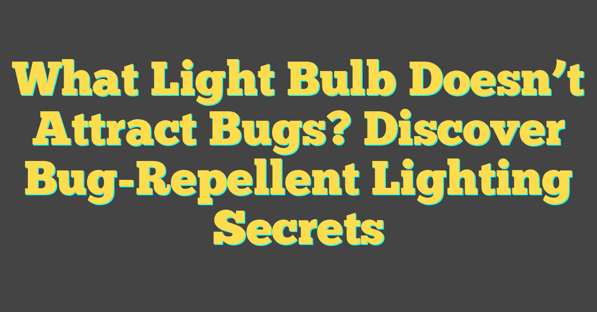 What Light Bulb Doesn’t Attract Bugs? Discover Bug-Repellent Lighting Secrets