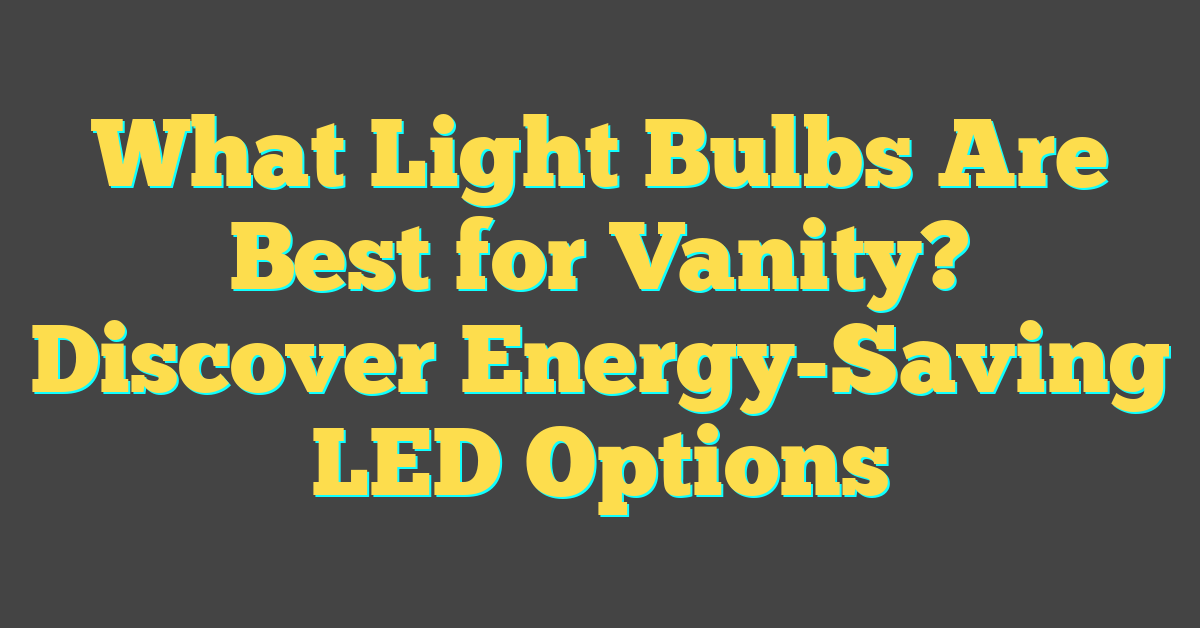 What Light Bulbs Are Best for Vanity? Discover Energy-Saving LED Options