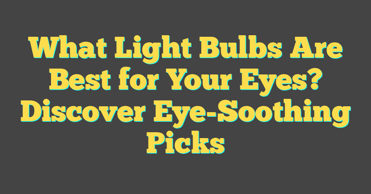 What Light Bulbs Are Best for Your Eyes? Discover Eye-Soothing Picks