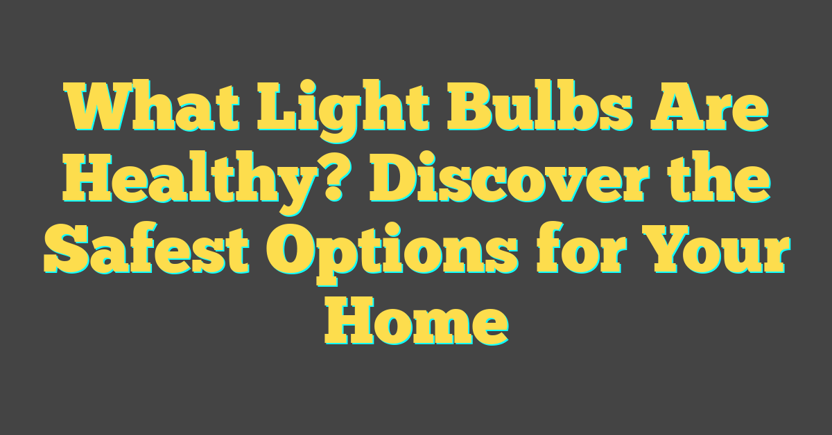 What Light Bulbs Are Healthy? Discover the Safest Options for Your Home