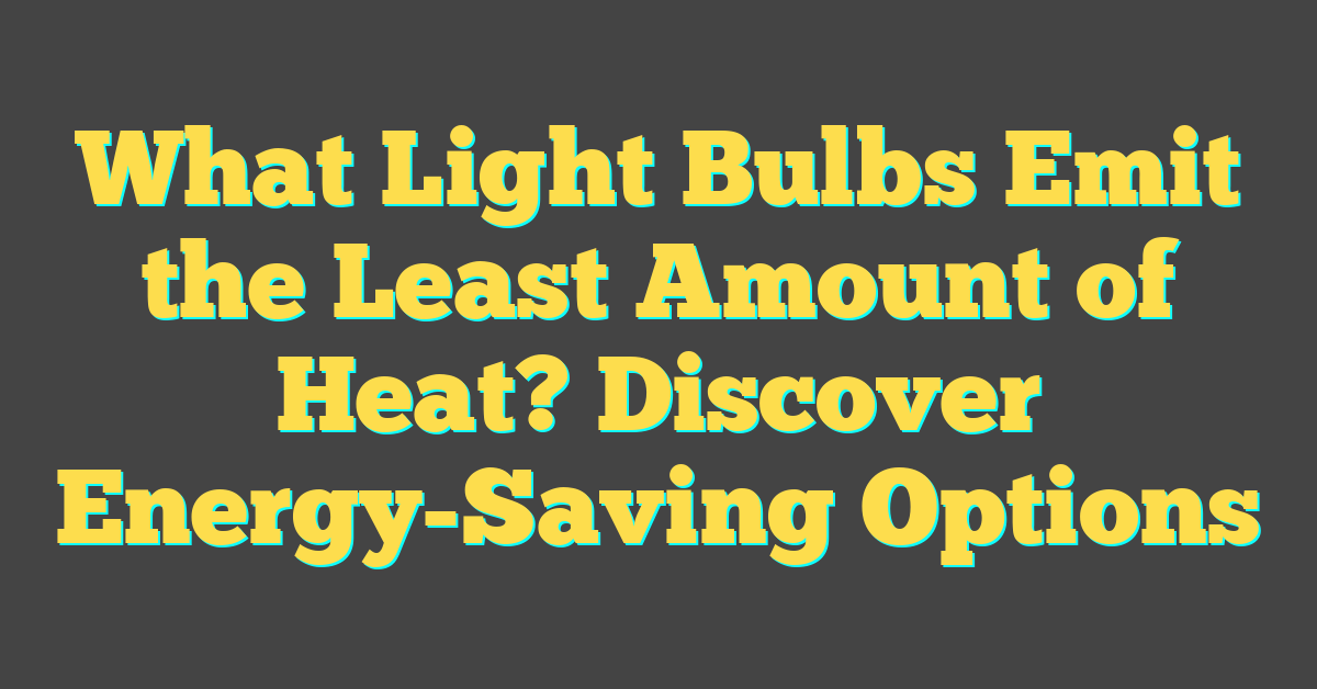 What Light Bulbs Emit the Least Amount of Heat? Discover Energy-Saving Options